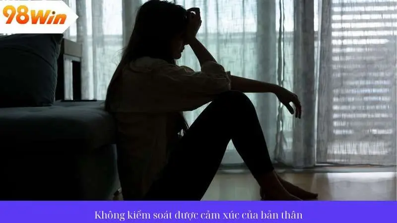 Tâm lý bị ảnh hưởng khi không kiểm soát được cảm xúc